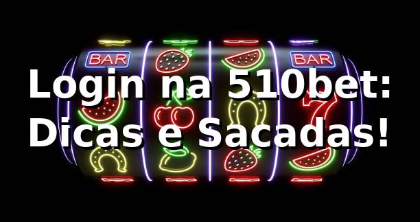 Login na 510bet: Dicas e Sacadas! 🎲