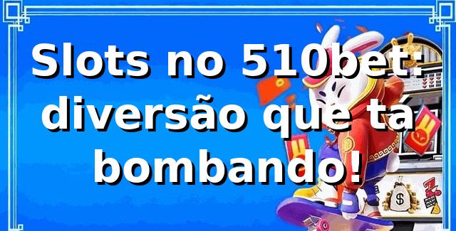Slots no 510bet: diversão que tá bombando! 🎰